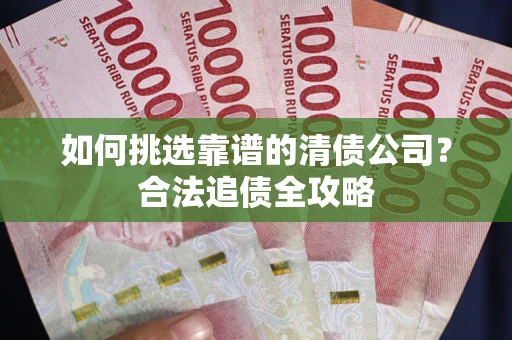 北京如何挑选靠谱的清债公司?合法追债全攻略 北京如何挑选靠谱的清债公司?合法追债全攻略