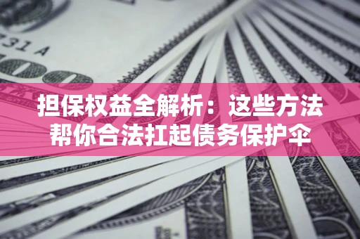 北京担保权益全解析：这些方法帮你合法扛起债务保护伞