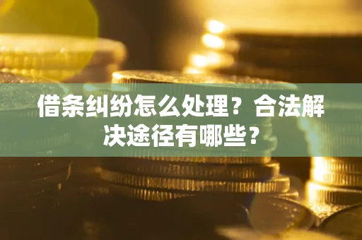 北京借条纠纷怎么处理？合法解决途径有哪些？