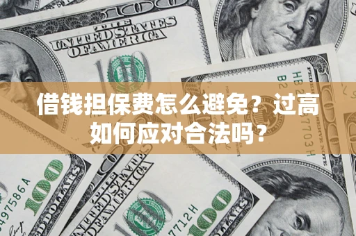 北京借钱担保费怎么避免？过高如何应对合法吗？