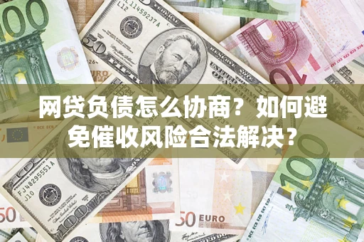 北京网贷负债怎么协商？如何避免催收风险合法解决？