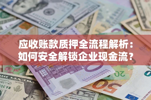 北京应收账款质押全流程解析：如何安全解锁企业现金流？