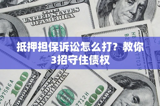北京抵押担保诉讼怎么打？教你3招守住债权