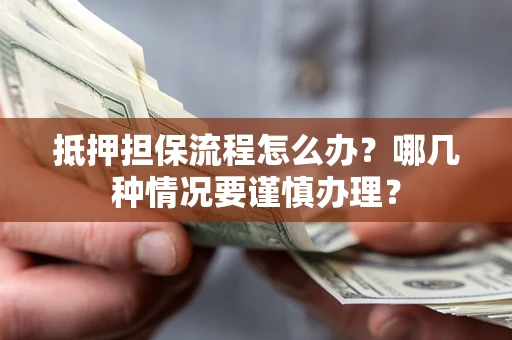 北京抵押担保流程怎么办？哪几种情况要谨慎办理？