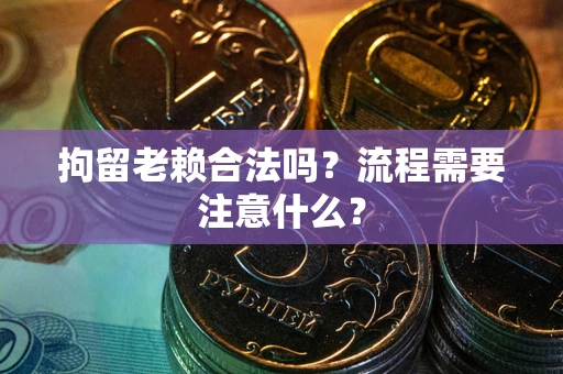 北京拘留老赖合法吗？流程需要注意什么？