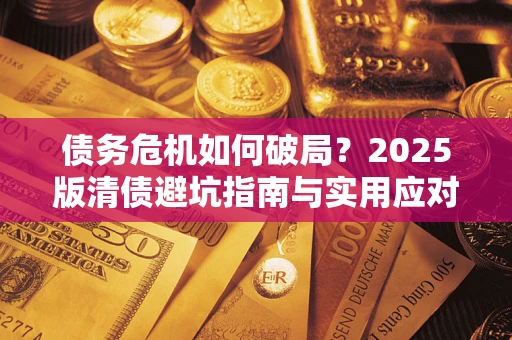 北京债务危机如何破局？2025版清债避坑指南与实用应对策略