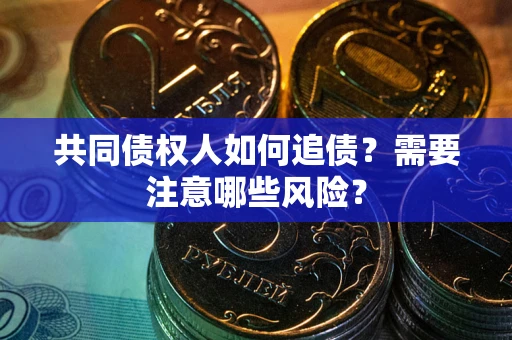 北京共同债权人如何追债？需要注意哪些风险？
