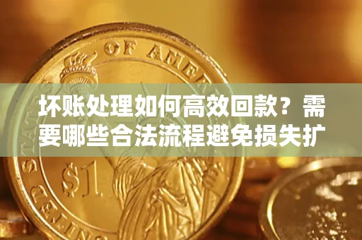 北京坏账处理如何高效回款？需要哪些合法流程避免损失扩大？