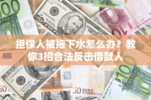 北京担保人被拖下水怎么办？教你3招合法反击借款人