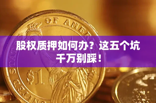 北京股权质押如何办？这五个坑千万别踩！