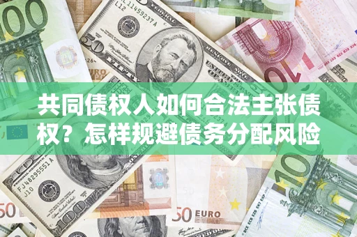北京共同债权人如何合法主张债权？怎样规避债务分配风险？