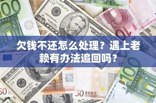 北京欠钱不还怎么处理？遇上老赖有办法追回吗？