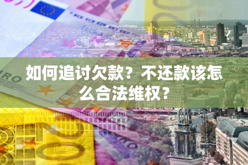 北京如何追讨欠款？不还款该怎么合法维权？