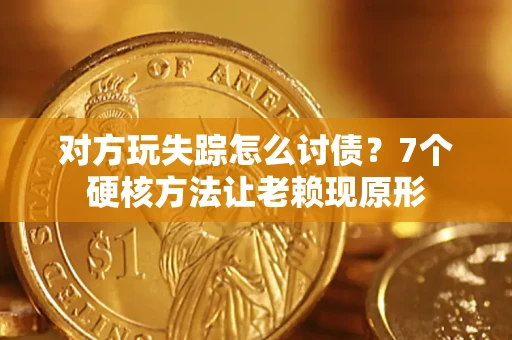 北京对方玩失踪怎么讨债？7个硬核方法让老赖现原形