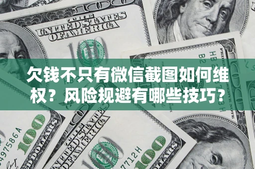 北京欠钱不只有微信截图如何维权？风险规避有哪些技巧？