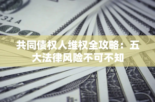 北京共同债权人维权全攻略：五大法律风险不可不知