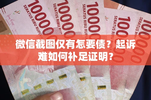 北京微信截图仅有怎要债？起诉难如何补足证明？