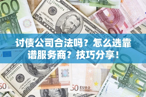 北京讨债公司合法吗？怎么选靠谱服务商？技巧分享！