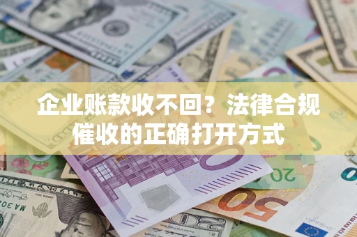 北京企业账款收不回？法律合规催收的正确打开方式