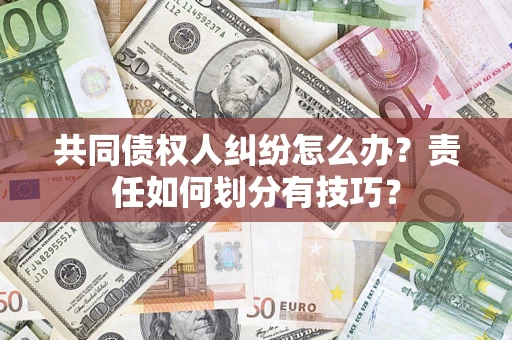 北京共同债权人纠纷怎么办？责任如何划分有技巧？
