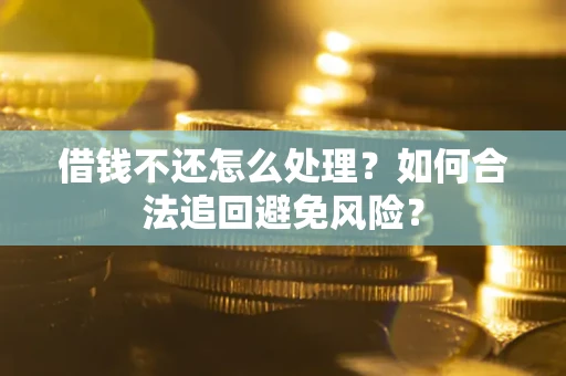 北京借钱不还怎么处理？如何合法追回避免风险？
