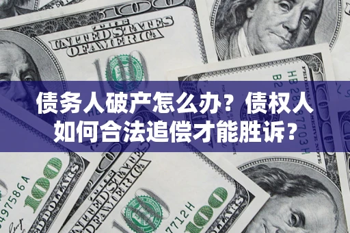 北京债务人破产怎么办？债权人如何合法追偿才能胜诉？