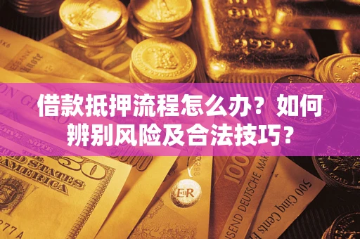 北京借款抵押流程怎么办？如何辨别风险及合法技巧？