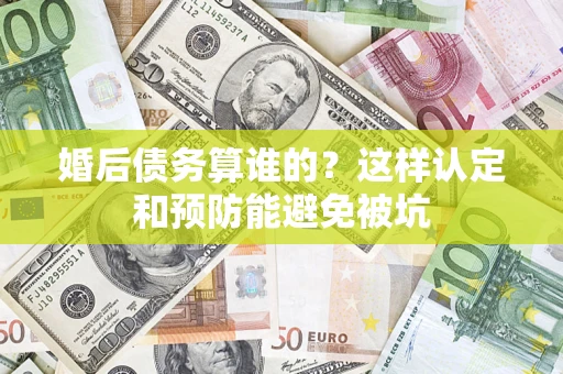 北京婚后债务算谁的？这样认定和预防能避免被坑