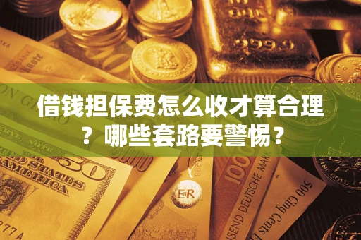 北京借钱担保费怎么收才算合理？哪些套路要警惕？