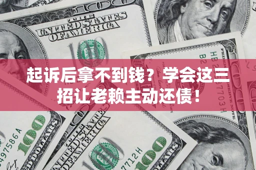 北京起诉后拿不到钱？学会这三招让老赖主动还债！