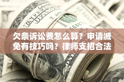 北京欠条诉讼费怎么算？申请减免有技巧吗？律师支招合法省钱