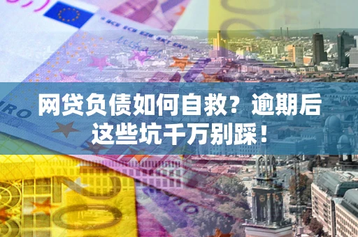 北京网贷负债如何自救？逾期后这些坑千万别踩！