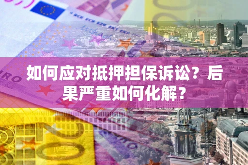 北京如何应对抵押担保诉讼？后果严重如何化解？
