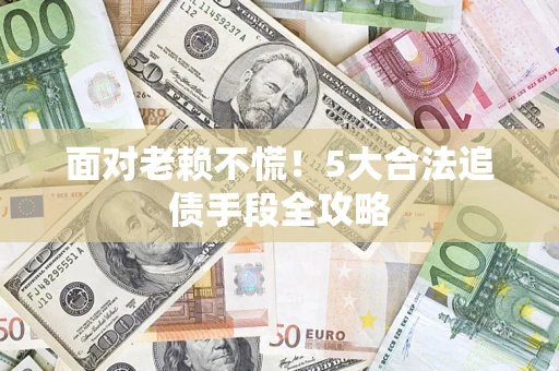 北京面对老赖不慌！5大合法追债手段全攻略