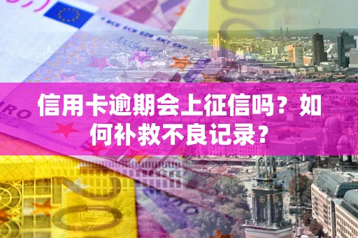 北京信用卡逾期会上征信吗？如何补救不良记录？