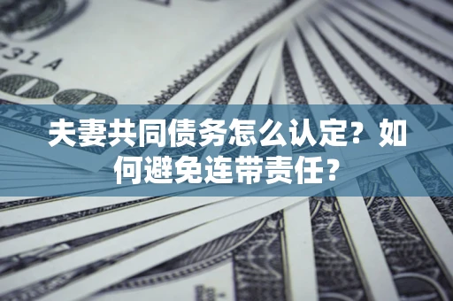 北京夫妻共同债务怎么认定？如何避免连带责任？