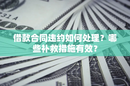 北京借款合同违约如何处理？哪些补救措施有效？