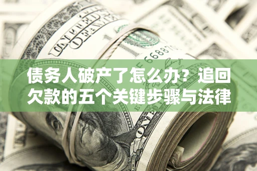 北京债务人破产了怎么办？追回欠款的五个关键步骤与法律策略