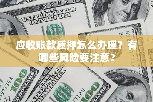 北京应收账款质押怎么办理？有哪些风险要注意？