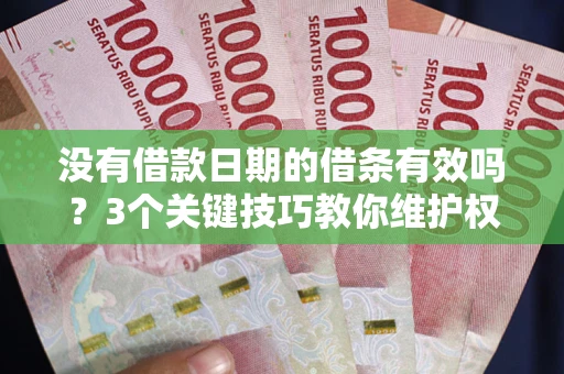 北京没有借款日期的借条有效吗？3个关键技巧教你维护权益