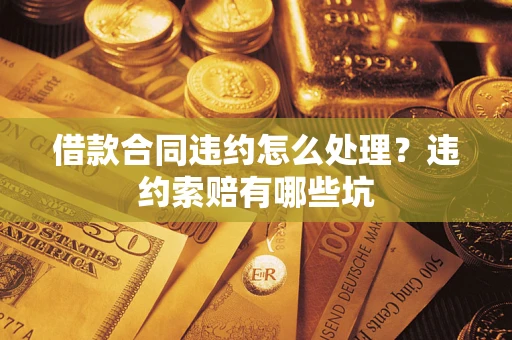 北京借款合同违约怎么处理？违约索赔有哪些坑