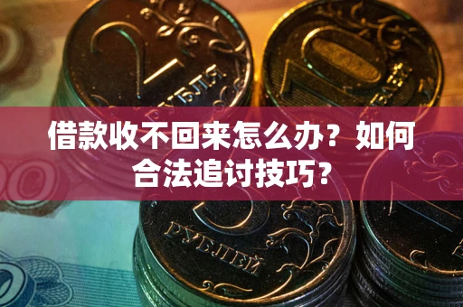北京借款收不回来怎么办？如何合法追讨技巧？
