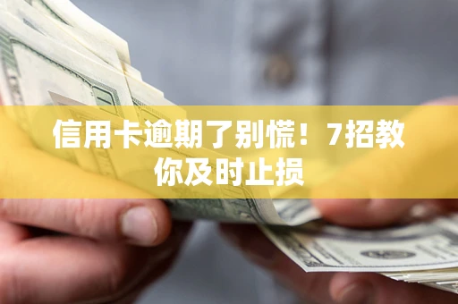 北京信用卡逾期了别慌！7招教你及时止损