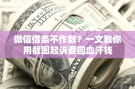 北京微信借条不作数？一文教你用截图起诉要回血汗钱