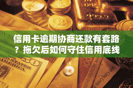 北京信用卡逾期协商还款有套路？拖欠后如何守住信用底线？