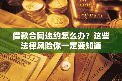 北京借款合同违约怎么办？这些法律风险你一定要知道