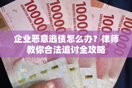 北京企业恶意逃债怎么办？律师教你合法追讨全攻略