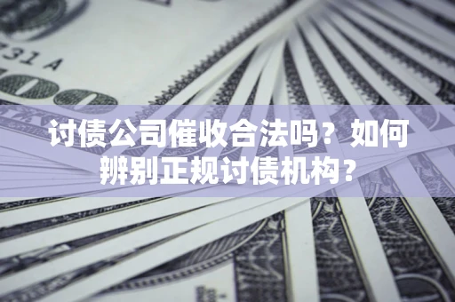 北京讨债公司催收合法吗？如何辨别正规讨债机构？