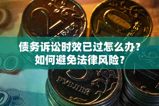 北京债务诉讼时效已过怎么办？如何避免法律风险？
