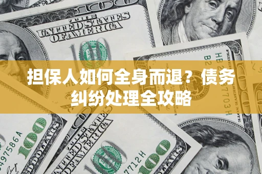 北京担保人如何全身而退？债务纠纷处理全攻略